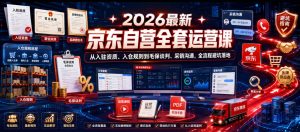 2026最新京东自营全套运营课,从入驻资质、入仓规则到毛保谈判、采销沟通,全流程避坑落地-虚拟资源库