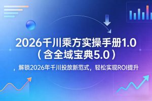 2026千川乘方实操手册1.0(含全域宝典5.0),解锁2026年千川投放新范式,轻松实现ROI提升-虚拟资源库