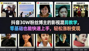 抖音30W粉丝博主的影视混剪教学,零基础也能快速上手,轻松涨粉变现-虚拟资源库