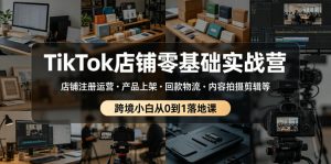 TikTok店铺零基础实战营，店铺注册运营・产品上架・回款物流・内容拍摄剪辑等 ，跨境小白从0到1落地课-虚拟资源库