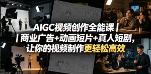 AIGC视频创作全能课|商业广告+动画短片+真人短剧,让你的视频制作更轻松高效-虚拟资源库