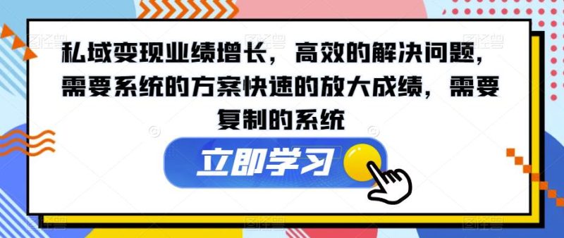 私域变现业绩增长，高效的解决问题，需要系统的方案快速的放大成绩，需要复制的系统-虚拟资源库