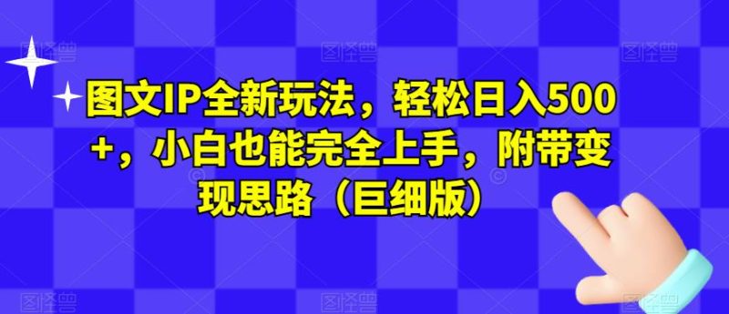 图文IP全新玩法，轻松日入500+，小白也能完全上手，附带变现思路（巨细版）-虚拟资源库