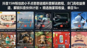 抖音15W粉丝的小不点憨憨说唱科普解说教程，冷门高收益赛道，解锁抖音伙伴计划+精选独家双收益，单日1k+-虚拟资源库