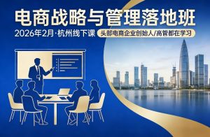 电商战略与管理落地班2026年2月份杭州线下课,头部电商企业创始人高管都在学习-虚拟资源库