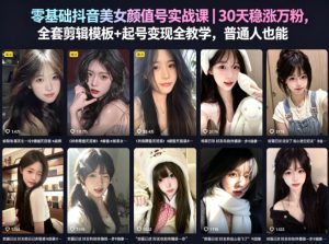 零基础抖音美女颜值号实战课|30天稳涨万粉,全套剪辑模板+起号变现全教学,普通人也能复制-虚拟资源库