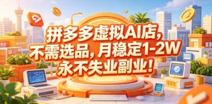 拼多多虚拟AI店，不需选品，月稳定1-2W，永不失业副业！【揭秘】-虚拟资源库