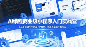AI编程商业级小程序入门实战营|从零搭建AI小网站+小程序,掌握商业级开发方法-虚拟资源库