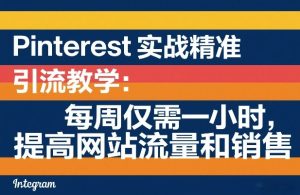 Pinterest实战精准引流教学:每周仅需一小时,提高网站流量和销售-虚拟资源库
