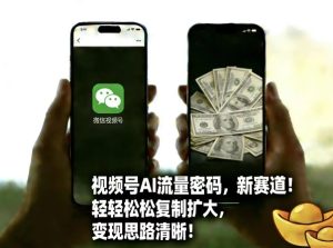 视频号AI流量密码新赛道,轻轻松松复制扩大,变现思路清晰-虚拟资源库