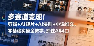 多赛道变现!剪辑+AI短片+AI漫剧+小说推文,零基础实操全教学,抓住AI风口-虚拟资源库