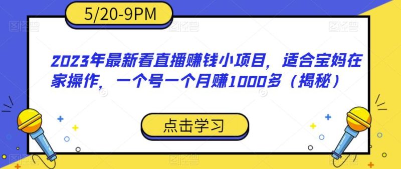 2023年最新看直播赚钱小项目,适合宝妈在家操作,一个号一个月赚1000多(揭秘)-虚拟资源库