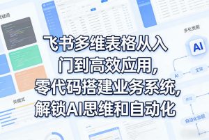 飞书多维表格从入门到高效应用,零代码搭建业务系统,解锁AI思维和自动化-虚拟资源库