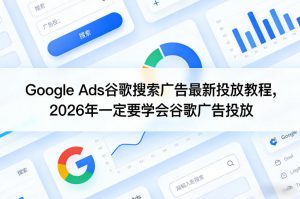 Google Ads谷歌搜索广告最新投放教程，2026年一定要学会谷歌广告投放-虚拟资源库