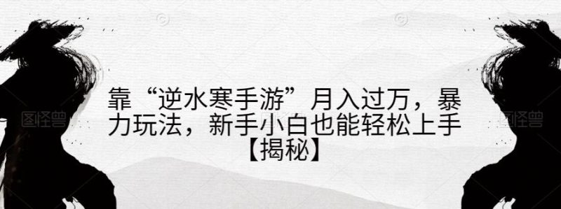 靠“逆水寒手游”月入过万,暴力玩法,新手小白也能轻松上手【揭秘】-虚拟资源库