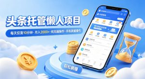头条托管懒人项目,每天仅需10分钟,月入2000+,纯无脑操作,手机就能操作【揭秘】-虚拟资源库