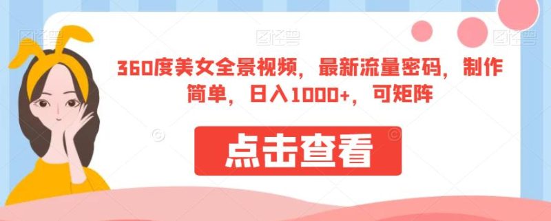 360度美女全景视频,最新流量密码,制作简单,日入1000+,可矩阵【揭秘】-虚拟资源库