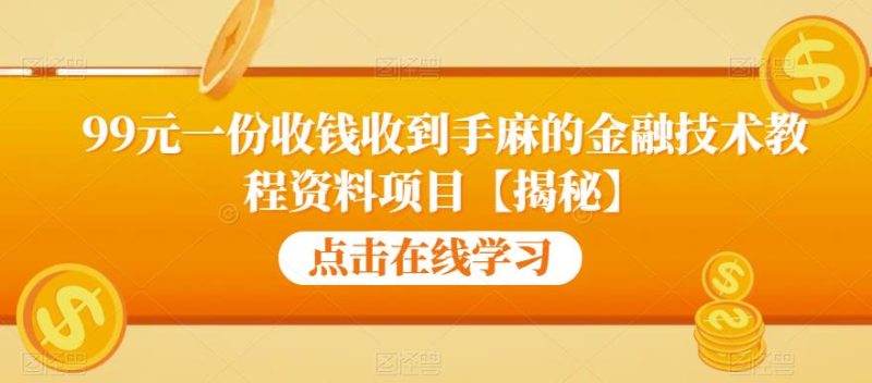 99元一份收钱收到手麻的金融技术教程资料项目【揭秘】-虚拟资源库