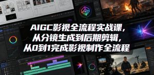 AIGC影视全流程实战课,从分镜生成到后期剪辑,从0到1完成影视制作全流程-虚拟资源库