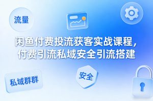 闲鱼付费投流获客实战课程,付费引流私域安全引流搭建-虚拟资源库