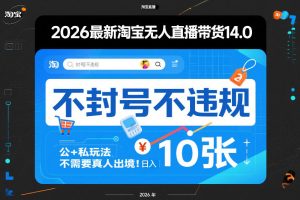 2026最新淘宝无人直播带货14.0,不封号不违规,公+私玩法,不需要真人出境,日入10张【揭秘】-虚拟资源库