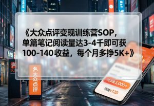 大众点评变现训练营SOP,单篇笔记阅读量达3-4千即可获100-140收益,每个月多挣5K+-虚拟资源库