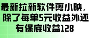 最新拉新软件剪小映，除了每单5米收益外还有保底收益128，一部手机轻松賺钱-虚拟资源库