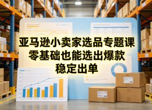 亚马逊小卖家选品专题课,零基础也能选出爆款,稳定出单-虚拟资源库
