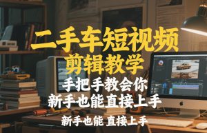 二手车短视频剪辑教学,手把手教会你,新手也能直接上手-虚拟资源库