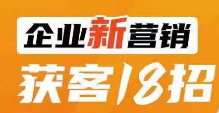 企业新营销获客18招,传统企业转型必学,让您的生意更好做!-虚拟资源库