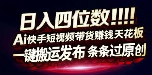 日入4位数快手平台ai全自动带货一刀不剪黑科技搬运一键发布原创【揭秘】-虚拟资源库