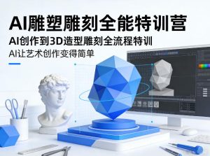 AI雕塑雕刻全能特训营,AI创作到3D造型雕刻全流程特训,AI让艺术创作变得简单-虚拟资源库