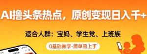 AI撸头条热点,原创变现日入1k+,适合人群:宝妈、学生党、上班族,0基础教学,简单易上手【揭秘】-虚拟资源库
