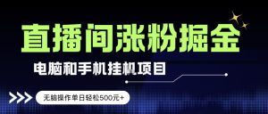 电脑或手机直播涨粉挂G项目，单日轻松5张+，新手小白无脑操作，非常简单【揭秘】-虚拟资源库