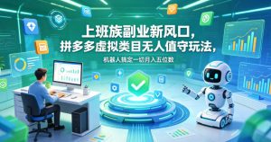 上班族副业新风口，拼多多虚拟类目无人值守玩法，机器人搞定一切月入五位数【揭秘】-虚拟资源库
