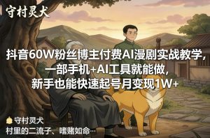 抖音60W粉丝博主付费AI漫剧实战教学,一部手机+AI工具就能做,新手也能快速起号月变现1W+-虚拟资源库
