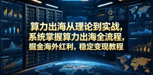 算力出海从理论到实战,系统掌握算力出海全流程,掘金海外红利,稳定变现教程-虚拟资源库