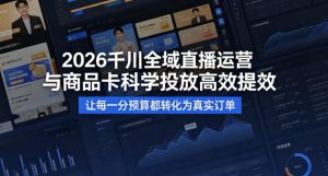 2026千川全域直播运营跟商品卡,科学投放,高效提效,让每一分预算都转化为真实订单-虚拟资源库