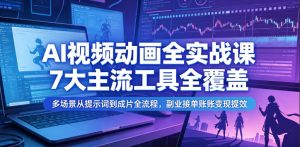 AI视频动画全实战课,7大主流工具全覆盖,多场景从提示词到成片全流程,副业接单账号变现提效-虚拟资源库