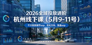 2026全域投放进阶杭州线下课（5月9-11号），包括千川投放细节sop、优化方向、复盘sop（20小时录音+字幕）（更新）-虚拟资源库