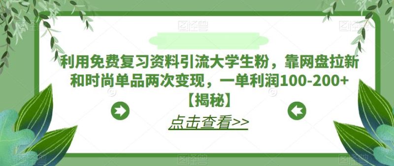 利用免费复习资料引流大学生粉，靠网盘拉新和时尚单品两次变现，一单利润100-200+【揭秘】-虚拟资源库