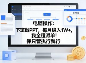 电脑操作：下班做PPT，每月稳入1W+，我全程派单！你只管执行就行【揭秘】-虚拟资源库