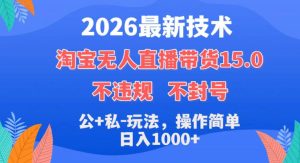 2026最新技术,淘宝无人直播带货15.0,不封号,不违规,公+私玩法,操作简单,日入1k+【揭秘】-虚拟资源库