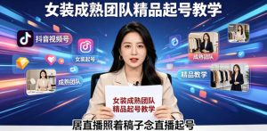 抖音视频号绿幕直播,女装成熟团队打造精品起号教学,居直播照着稿子念直播起号-虚拟资源库