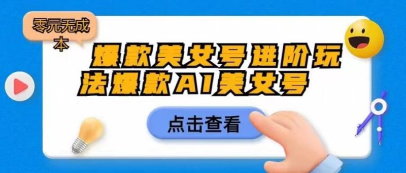 爆款美女号进阶玩法爆款AI美女号,日入1000零元无成本【揭秘】-虚拟资源库