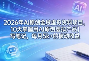 2026年AI原创全域虚拟资料项目,10天掌握用AI原创虚拟产品+写笔记,每月5k+的被动收益-虚拟资源库