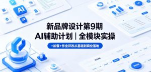 新品牌设计第9期AI辅助计划｜全模块实操+加餐+作业评改从基础到商业落地-虚拟资源库