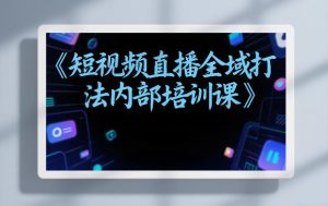 东仔短视频直播全域打法内部培训课【飞书文档】-虚拟资源库