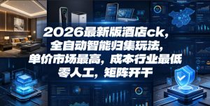 2026最新版酒店ck,全自动智能归集玩法,单价市场最高,成本行业最低,零人工,矩阵开干【揭秘】-虚拟资源库