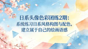 日系头像色彩团练2期:系统练习日系风格构图与配色,建立属于自己的绘画语感-虚拟资源库